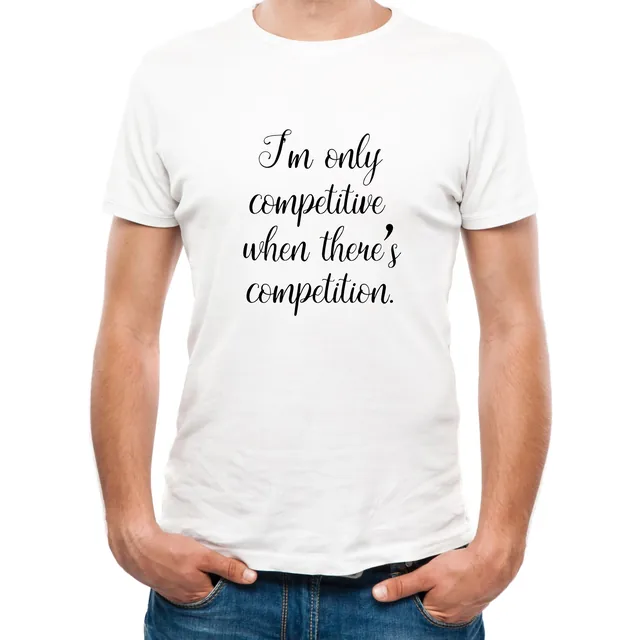 A white T-shirt shown on a man from the chin to the hips, printed in black script: I’m only competitive when there’s competition.